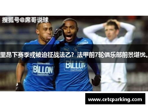 里昂下赛季或被迫征战法乙？法甲前7轮俱乐部前景堪忧。